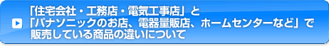 「住宅会社・工務店・電気工事店」と「パナソニックのお店、電器量販店、ホームセンターなど」で販売している商品の違いについて