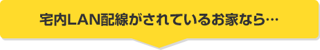 宅内LAN配線がされているお家なら…