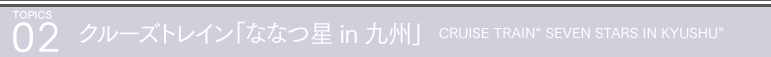 02 クルーズトレイン「ななつ星 in 九州」