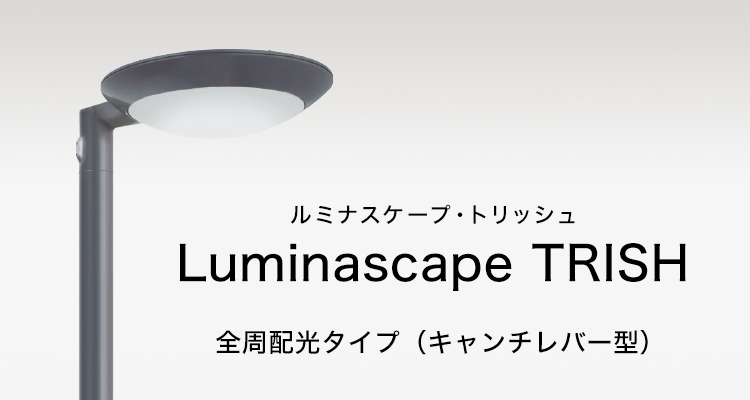 Luminascape TRISH （ルミナスケープ・トリッシュ） 全周配光タイプ（キャンチレバー型）