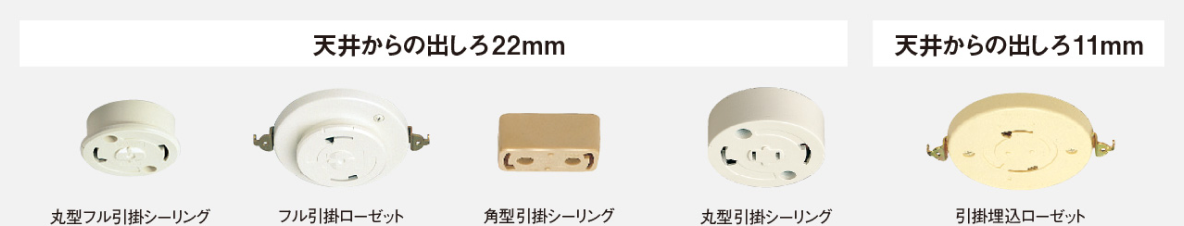 天井から出しろ22mmに対応している配線器具は、丸型フル引掛シーリング、フル引掛ローゼット、角型引掛シーリング、丸型引掛シーリング。天井から出しろ11mmに対応している配線器具は、引掛埋込ローゼット
