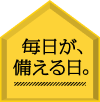 毎日が、備える日。