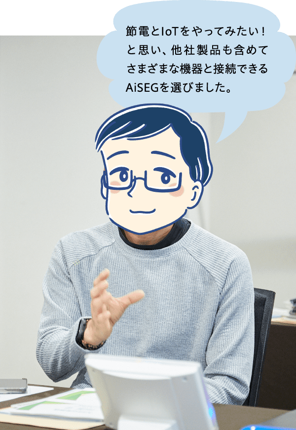節電とIoTをやってみたい！と思い、他社製品も含めてさまざまな機器と接続できるAiSEGを選びました。