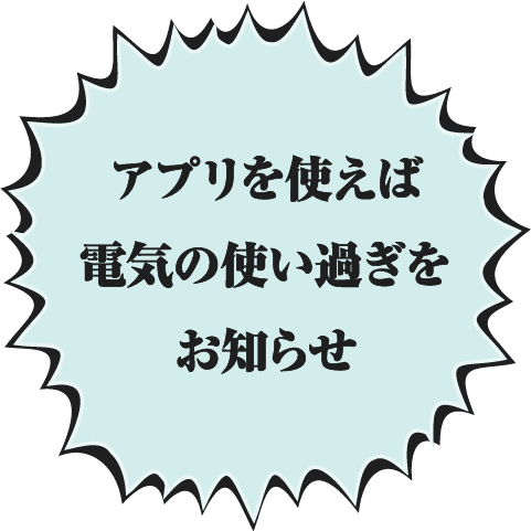 アプリを使えば電気の使い過ぎをお知らせ