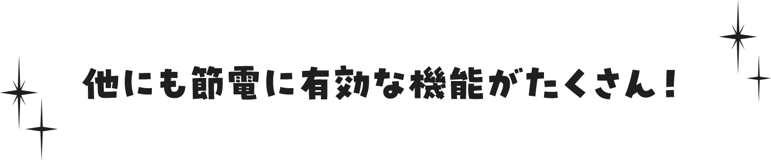 他にも節電に有効な機能がたくさん！