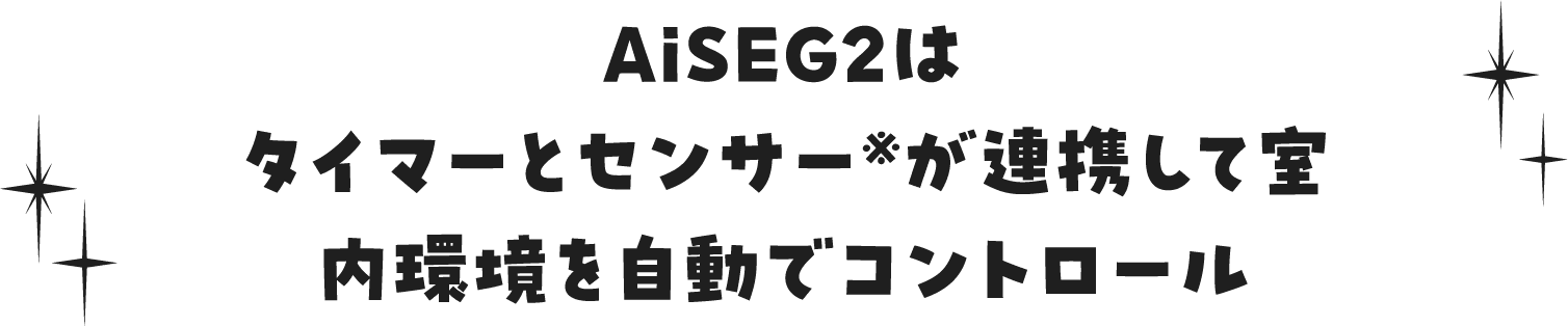 AiSEG2はタイマーとセンサー※が連携して室内環境を自動でコントロール