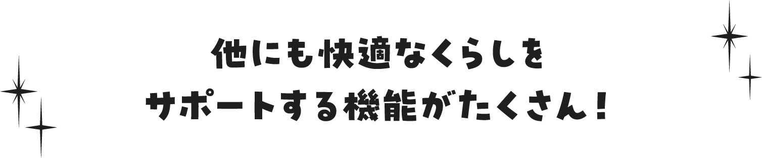 他にも快適なくらしをサポートする機能がたくさん！