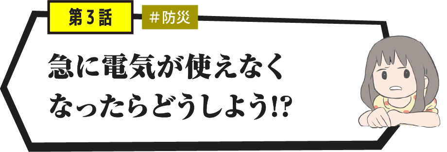急に電気が使えなくなったらどうしよう!?
