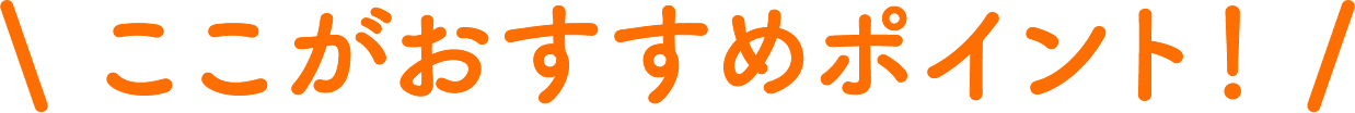 ここがおすすめポイント!