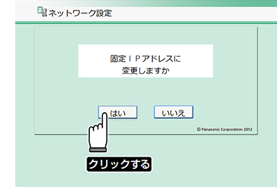 5.固定IPへの変更を確認する画面が開くので【はい】を押す