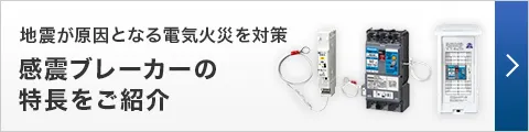 地震が原因となる電気火災を対策 感震ブレーカーの特長をご紹介