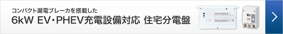 コンパクト漏電ブレーカを搭載した6kW EV・PHEV充電設備対応住宅分電盤