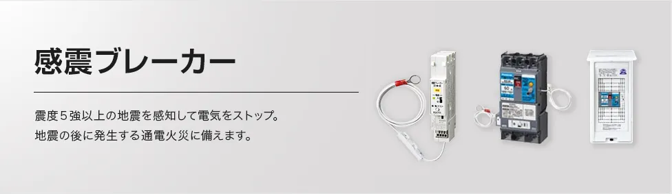震度5強以上の地震を感知して電気をストップ。地震の後に発生する通電火災に備えます。
