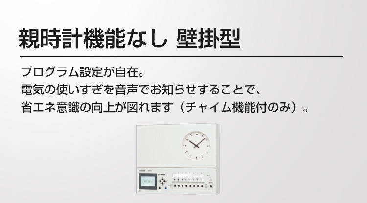 プログラムタイマー 親時計機能なし 壁掛型 プログラム設定が自在。電気の使いすぎを音声でお知らせすることで、省エネ意識の向上が図れます（チャイム機能付のみ）。