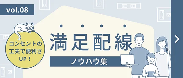vol.08 コンセントの工夫で便利さUP！ 満足配線 ノウハウ集