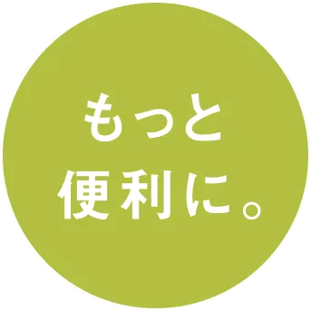 もっと便利に。