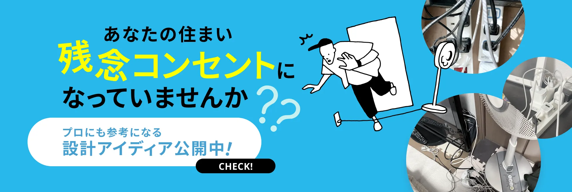 あなたの住まい残念コンセントになっていませんか　プロにも参考になる設計アイディア公開中！ CHECK!