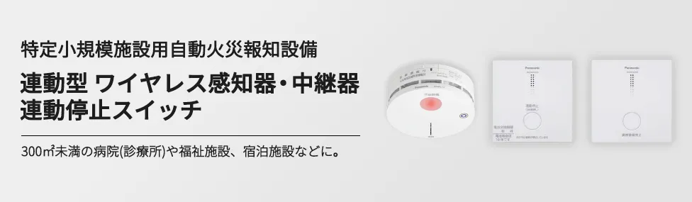 特定小規模施設用自動火災報知設備 連動型 ワイヤレス感知器・中継器 連動停止スイッチ 300㎡未満の病院(診療所)や福祉施設、宿泊施設などに。