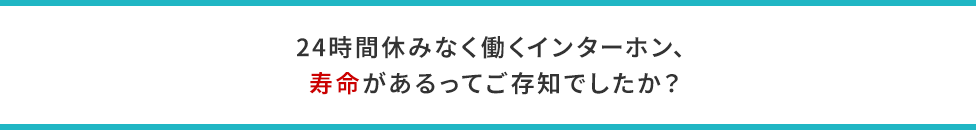 24時間休みなく働くインターホン、寿命があるってご存知でしたか？
