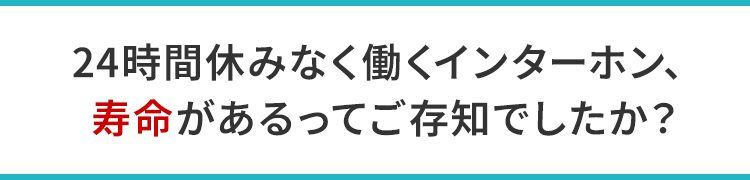24時間休みなく働くインターホン、寿命があるってご存知でしたか？