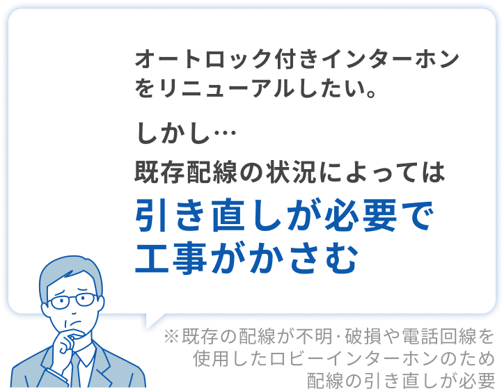 オートロック付きインターホンをリニューアルしたい。しかし、既存配線の状況によっては引直が必要で工事がかさむ