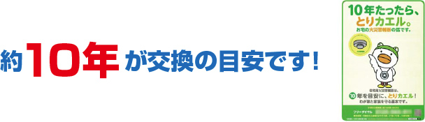 一般社団法人日本火災報知機工業会も10年での取替えを推奨しています。