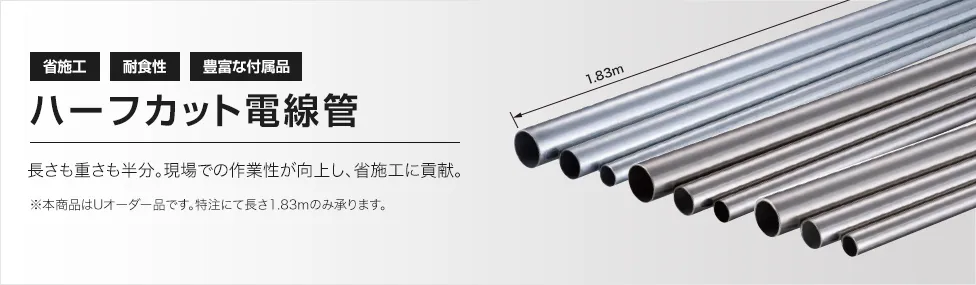 ハーフカット電線管 長さも重さも半分。現場での作業性が向上し、省施工に貢献。