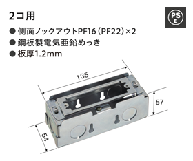 2コ用 ●側面ノックアウトPF16(PF22)×2 ●鋼板製電気亜鉛めっき ●板厚1.2mm