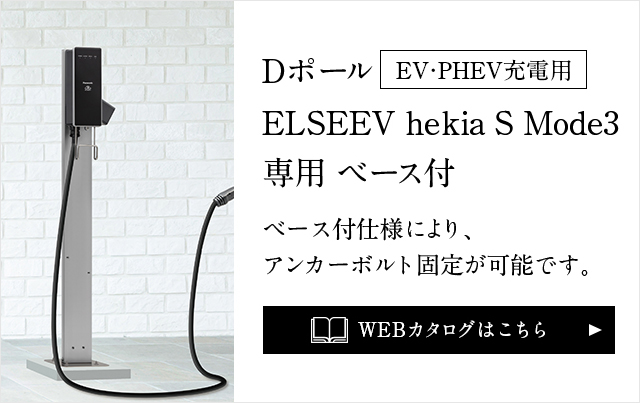 NEW Dポール　EV・PHEV充電用 ELSEEV hekia S Mode3 専用 ベース付 ベース付仕様により､アンカーボルト固定が可能です。 WEBカタログはこちら