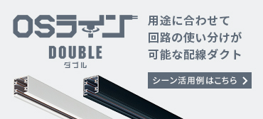 OSラインDOUBLEダブル 用途に合わせて回路の使い分けが可能な配線ダクト シーン活用例はこちら