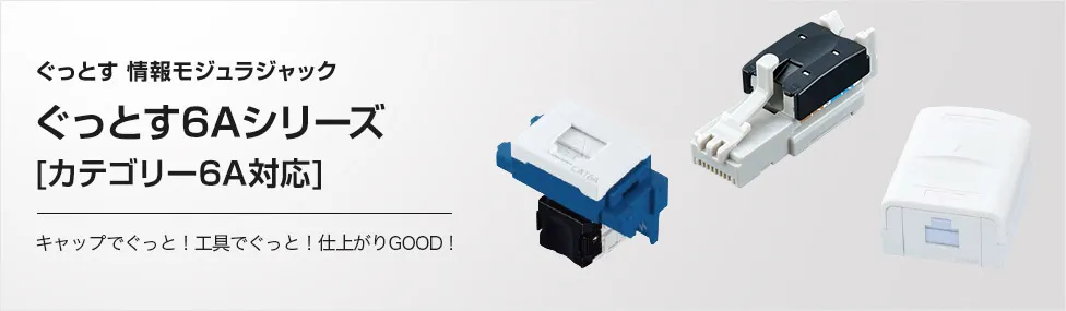 ぐっとす 情報モジュラジャック ぐっとす6Aシリーズ [カテゴリー6A対応] キャップでぐっと！工具でぐっと！仕上がりGOOD！
