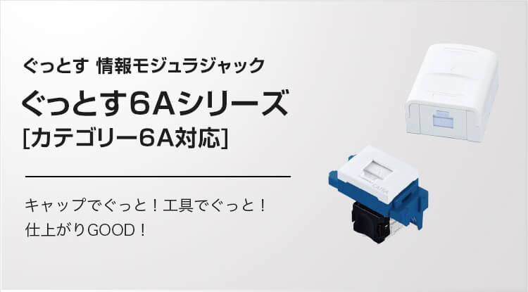 ぐっとす 情報モジュラジャック ぐっとす6Aシリーズ [カテゴリー6A対応] キャップでぐっと！工具でぐっと！仕上がりGOOD！