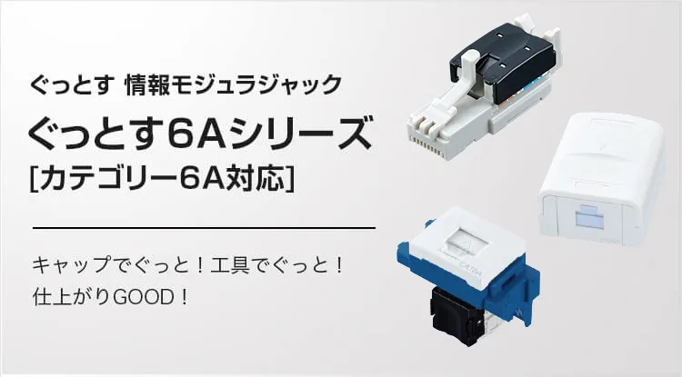 ぐっとす 情報モジュラジャック ぐっとす6Aシリーズ [カテゴリー6A対応] キャップでぐっと！工具でぐっと！仕上がりGOOD！