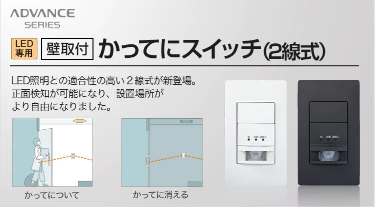 LED専用[壁取付]かってにスイッチ(2線式) LED照明との適合性の高い2線式が新登場。正面検知が可能になり、設置場所がより自由になりました。