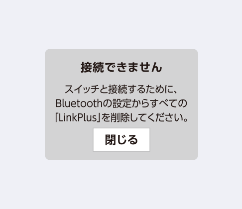 接続できません スイッチと接続するために、Bluetoothの設定からすべての「LinkPlus」を削除してください。