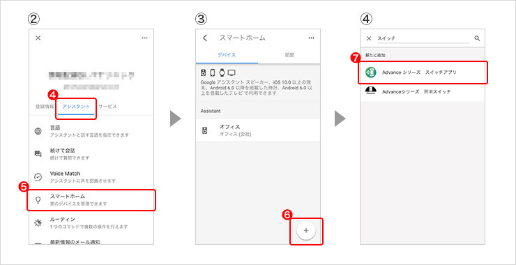 ②「アシスタント」をタップし、「スマートホーム」をタップします。③＋をタップします。④「Advanceシリーズ スイッチアプリ」を検索しタップします。