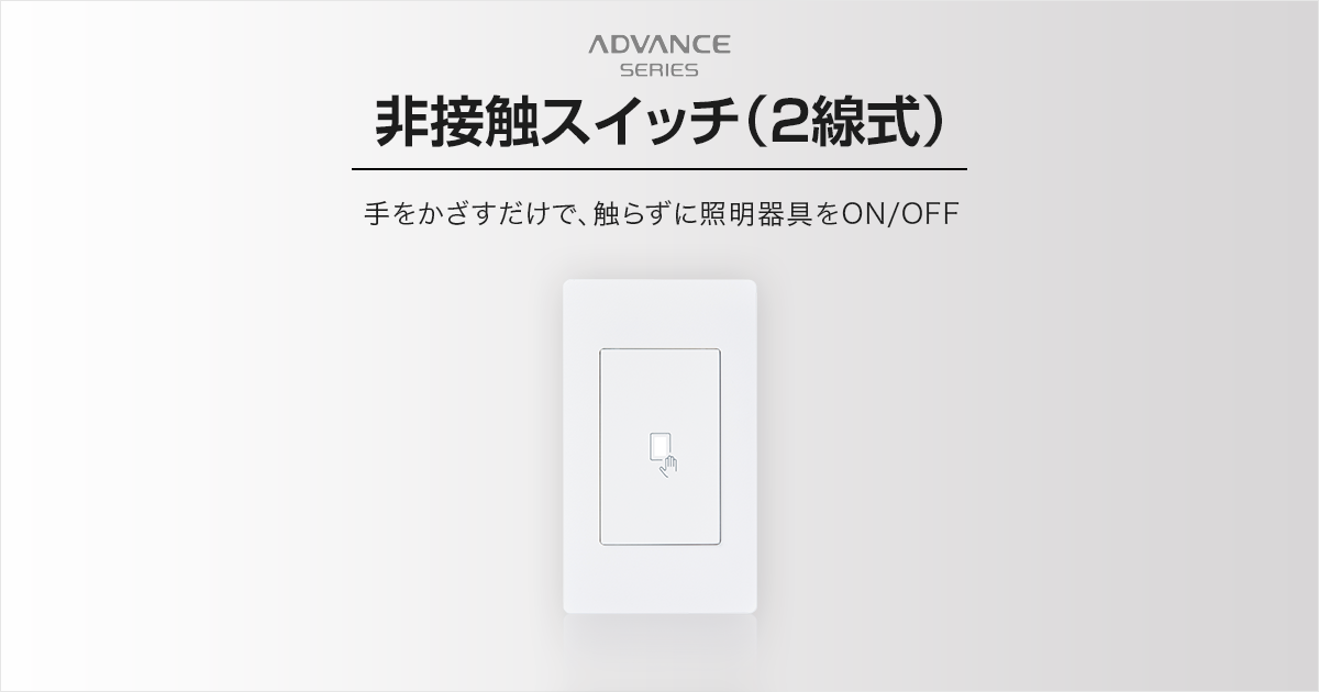 非接触スイッチ (2線式) | アドバンスシリーズ | スイッチ・コンセント