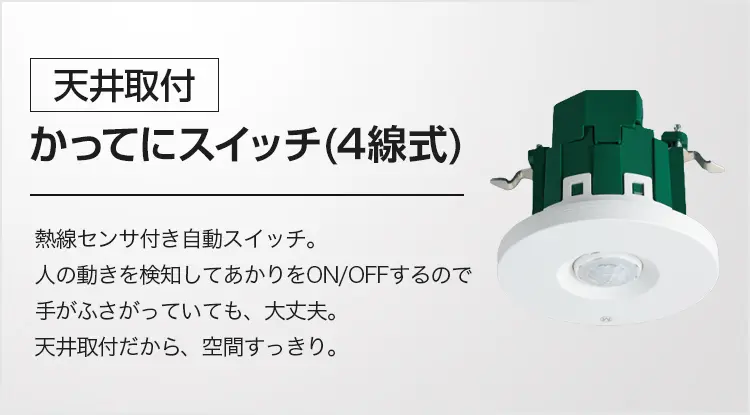 [天井取付]かってにスイッチ(4線式)熱線センサ付き自動スイッチ。人の動きを検知してあかりをON/OFFするのでお出かけ前のバタバタも快適・便利に。天井取付だから、空間すっきり。