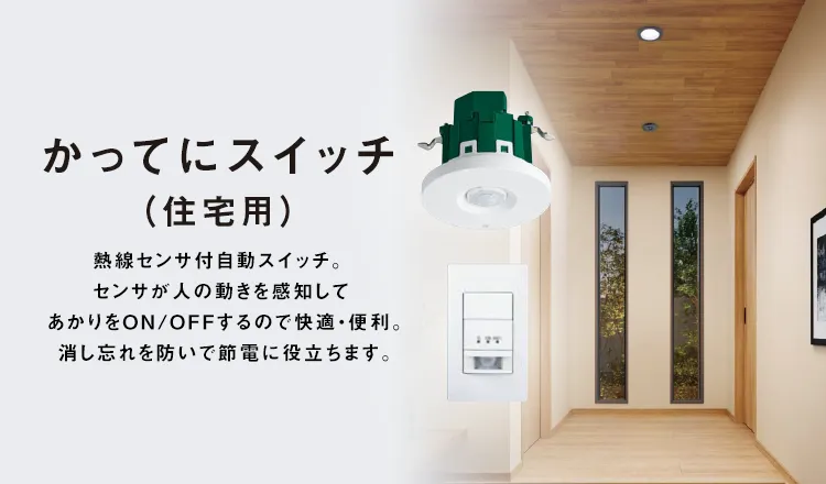 かってにスイッチ（住宅用）熱線センサ付自動スイッチ。センサが人の動きを感知してあかりをON/OFFするので快適・便利。消し忘れを防いで節電に役立ちます。