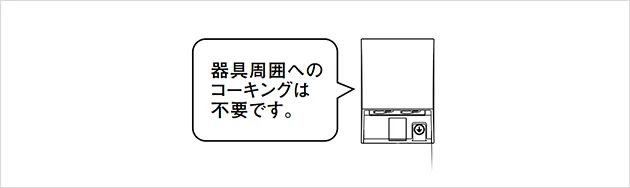 器具周囲へのコーキングは不要です。