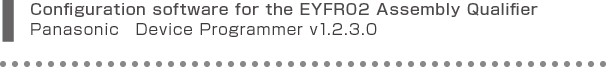 Configuration software for the EYFR02 Assembly QualifierPanasonic�@Device Programmer v 1.2.3.0