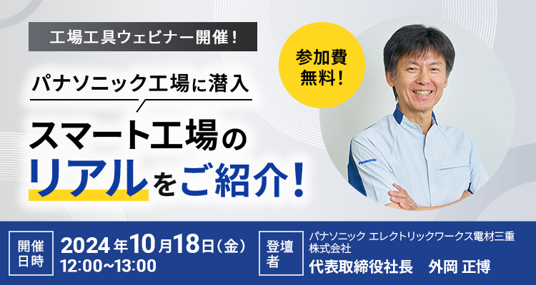 工場工具ウェビナー開催！パナソニック工場に潜入 スマート工場のリアルをご紹介！参加費無料！開催日時：2024年10月18日（金）12:00～13:00 登壇者：パナソニック エレクトリックワークス電材三重株式会社 代表取締役社長 外岡 正博