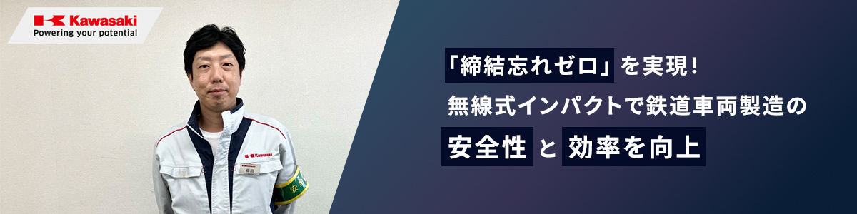「締結忘れゼロ」を実現！無線式インパクトで鉄道車両製造の安全性と効率を向上