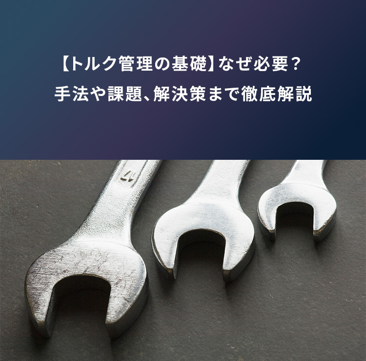 【トルク管理の基礎】なぜ必要？手法や課題、解決策まで徹底解説