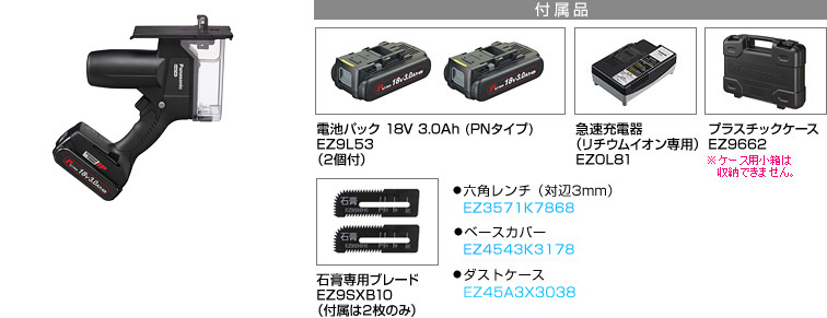 電池パック 18V 3.0Ah (PNタイプ) EZ9L53 （2個付）。急速充電器 （リチウムイオン専用） EZOL81。プラスチックケース EZ9662※小箱は収納できません。石膏専用ブレード EZ9SXB10 （付属は2枚のみ）