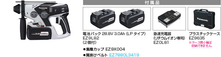 付属品 電池パック28.8V 3.0Ah（LPタイプ）EZ9L82(2個付)。急速充電器（リチウムイオン専用）EZ0L81。プラスチックケースEZ9635。※小箱は収納できません。●集塵カップ EZ9X004。●肩掛けベルト EZ7880L3418。