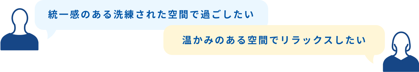 統一感のある洗練された空間で過ごしたい 温かみのある空間でリラックスしたい