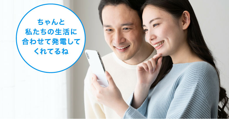発電実績：発電のイメージ画像です。「ちゃんと私たちの生活に合わせて発電してくれてるね」と夫婦でスマートフォンを確認している画像です。