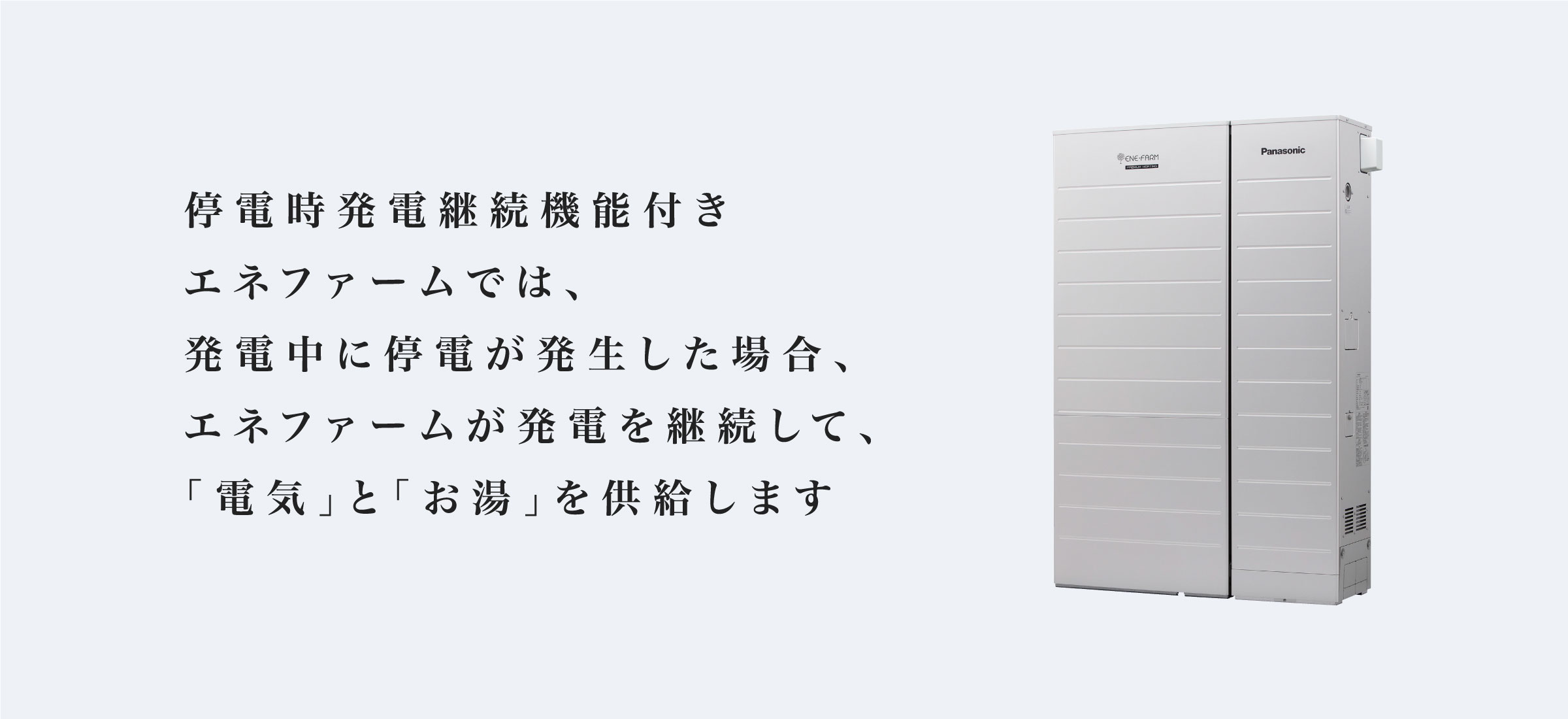 「停電時発電継続機能」搭載機種の見分け方と利用方法ご紹介ページのメインビジュアルです。停電時発電継続機能付きのエネファームでは、発電中に停電が発生した場合、エネファームが発電を継続して、「電気」と「お湯」を供給します
