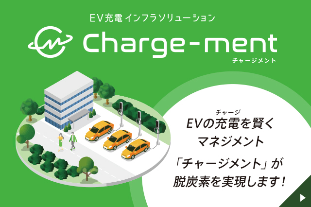 EV充電インフラソリューション Charge-ment：チャージメント EVの充電を賢く マネジメント「チャージメント」が脱炭素を実現します！